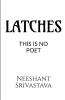 LATCHES (THIS IS NO POET)