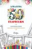 Amazing Fifty Flowers Colouring Book: Unwind Relax and Rediscover Creativity!