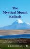 The Mystical Mount Kailash : All You Wanted to Know: The Legend and the Pilgrimage of Mount Kailash and Lake Manasarovar
