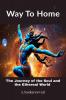 WAY TO HOME : THE JOURNEY OF SOUL AND THE ETHEREAL WORLD