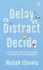 Delay Distract Decide : A Procrastinator’s Guide to Getting Things Done