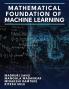 Mathematical Foundation of Machine Learning : A Comprehensive Exploration of the Mathematical Foundations Underpinning Machine Learning&quot;