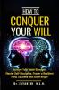 How To Conquer Your Will : Nurture Your Inner Strength Master Self Discipline Foster a Resilient Mind Succeed and Shine Bright