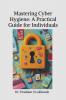 Mastering Cyber Hygiene: A Practical Guide for Individuals