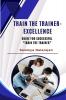 Train The Trainer Excellence: Guide for successful "Train the Trainer"
