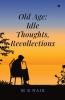 Old Age: Idle Thoughts Recollections