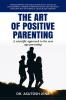 The Art of Positive Parenting: Understanding Child Psychology Stages of Development Common Parenting Issues and The Most Effective Way of Raising a Child in 21st Century