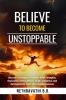 Believe to Become Unstoppable: Discover Strategies to Unleash Inner Strengths Overcome Limiting Beliefs Build Confidence and Get Inspired to Taste Unstoppable Success
