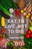 EAT TO LIVE NOT TO DIE: Healthy nutrition