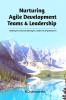 Nurturing Agile Development Teams & Leadership: Guiding 21st Century Managers Leaders & Organizations