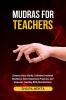 Mudras For Teachers: Enhance Voice Clarity Cultivate Emotional Resilience Boost Classroom Presence and Empower Teaching With Hand Gestures
