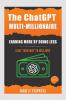 The ChatGPT Multi-Millionaire: Earning More by Doing Less: Chat Your Way to Millions