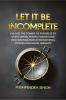 Let It Be Incomplete: Unlock the Power of Progress by Overcoming Perfectionism and Procrastination with Inspiring Stories and Novel Insights