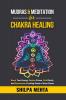 Mudras and Meditation for Chakra Healing: Boost Your Energy Reduce Stress Find Clarity and Experience a Lasting Sense of Inner Peace