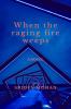 When the raging fire weeps: A novel