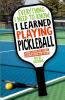 Everything I Need to Know I Learned Playing Pickleball