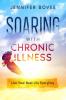 Soaring With Chronic Illness Live Your Best Life Everyday