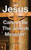 Jesus Cannot Be The Jewish Messiah*