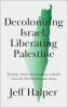 Decolonizing Israel Liberating Palestine: Zionism Settler Colonialism and the Case for One Democratic State