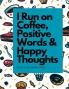 I Run on Coffee Positive Words & Happy Thoughts
