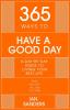 365 WAYS TO HAVE A GOOD DAY: A DAY-BY-DAY GUIDE TO LIVING YOUR BEST LIFE: SEIZE THE DAY - ALL 365 OF