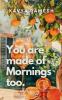 You Are Made of Mornings Too: A collection of poems on falling apart remembering and rising again.