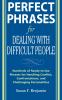 Perfect Phrases for Dealing with Difficult People: Hundreds of Ready-To-Use Phrases for Handling Conflict Confrontations and Challenging Personalities