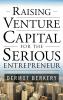 Raising Venture Capital for the Serious Entrepreneur