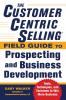 Customercentric Selling(r) Field Guide to Prospecting and Business Development: Techniques Tools and Exercises to Win More Business