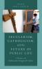 Secularism Catholicism and the Future of Public Life