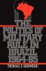 The Politics of Military Rule in Brazil 1964-1985