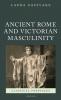 Masculinity and Ancient Rome in the Victorian Cultural Imagination