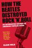 How the Beatles Destroyed Rock 'n' Roll