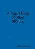 A Small Heap of Short Stories.
