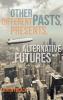 Other Pasts Different Presents Alternative Futures