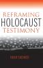 Reframing Holocaust Testimony