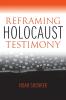 Reframing Holocaust Testimony
