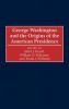 George Washington and the Origins of the American Presidency