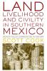 Land Livelihood and Civility in Southern Mexico