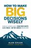The How to Make Big Decisions Wisely