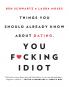 Things You Should Already Know About Dating You F*cking Idiot