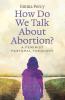 How Do We Talk About Abortion?