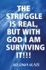 THE STRUGGLE IS REAL BUT WITH GOD I AM SURVIVING IT!!!