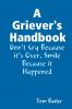 A Griever's Handbook Don't Cry Because It's Over Smile Because it Happened