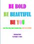 BE BOLD BE BEAUTIFUL BE YOU