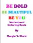 BE BOLD BE BEAUTIFUL BE YOU MOTIVATIONAL COLORING BOOK