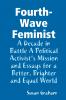 Fourth-Wave Feminist - A Decade in Battle A Political Activist's Mission and Essays for a Better Brighter and Equal World