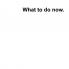 What to do now?