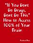 If You Dont Do Drugs Dont Do This How to Access 100%% of Your Brain