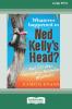 Whatever Happened to Ned Kelly's Head [Large Print 16pt]